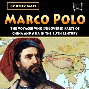 Marco Polo: The Voyager Who Discovered Parts of China and Asia in the 13th Century