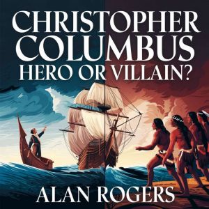 Christopher Columbus  Hero or Villain?: The Truth Behind the Man Who Changed the World