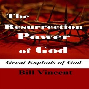 The Resurrection Power of God, Bill Vincent