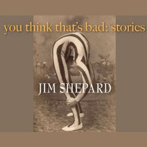You Think Thats Bad, Jim Shepard