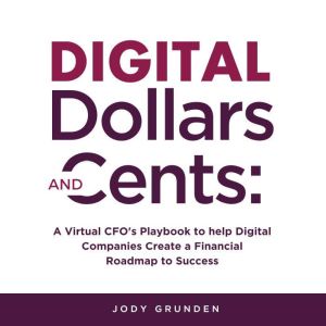 Digital Dollars and Cents: A Virtual CFOs Playbook to help Digital Companies Create a Financial Roadmap to Success