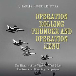 Operation Rolling Thunder and Operation Menu: The History of the Vietnam War's Most Controversial Bombing Campaigns