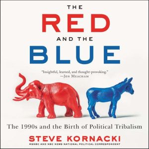 The Red and the Blue: The 1990s and the Birth of Political Tribalism, Steve Kornacki