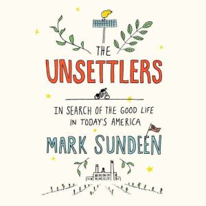 The Unsettlers: In Search of the Good Life in Today's America, Mark Sundeen