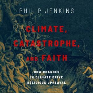 Climate, Catastrophe, and Faith, Philip Jenkins