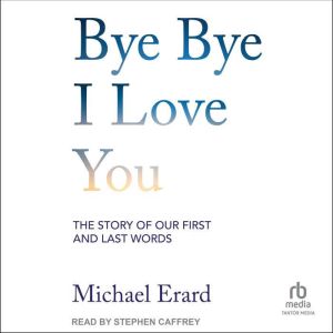 Bye Bye I Love You: The Story of Our First and Last Words