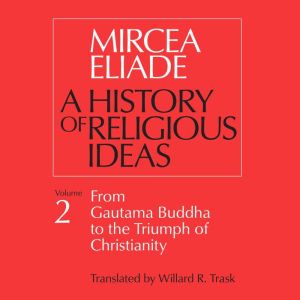 A History of Religious Ideas, Vol. 2: From Gautama Buddha to the Triumph of Christianity