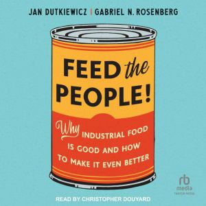 Feed the People!: Why Industrial Food Is Good and How to Make It Even Better