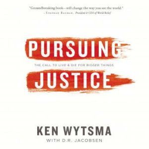 Pursuing Justice: The Call to Live and Die for Bigger Things, Ken Wytsma