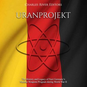 Uranprojekt The History and Legacy o..., Charles River Editors