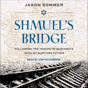 Shmuel's Bridge: Following the Tracks to Auschwitz with My Survivor Father