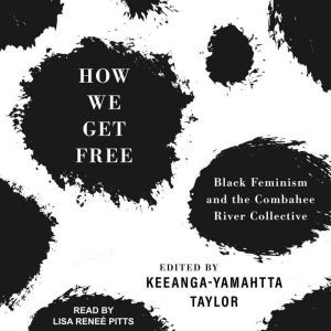 How We Get Free: Black Feminism and the Combahee River Collective, Keeanga -Yamahtta Taylor
