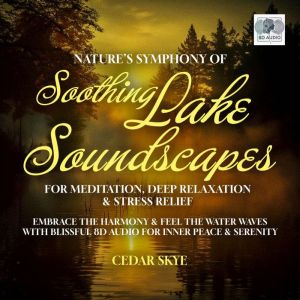 Nature's Symphony Of Soothing Lake Soundscapes For Meditation, Deep Relaxation & Stress Relief: Embrace The Harmony & Feel The
