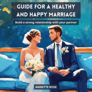 GUIDE FOR A HAPPY AND HEALTHY MARRIAG..., ANNETTE ROSE
