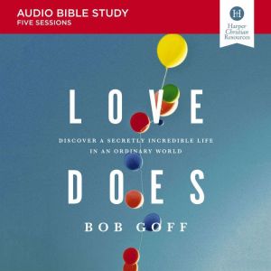 Love Does: Audio Bible Studies: Discover a Secretly Incredible Life in an Ordinary World, Bob Goff