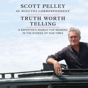 Truth Worth Telling, Scott Pelley