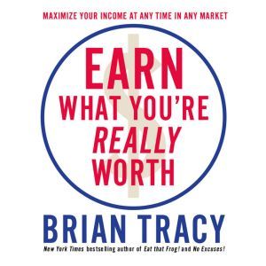 Earn What Youre Really Worth, Brian Tracy