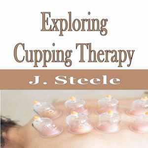 Exploring Cupping Therapy, J. Steele
