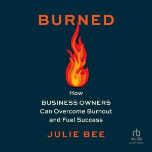 Burned: How Business Owners Can Overcome Burnout and Fuel Success