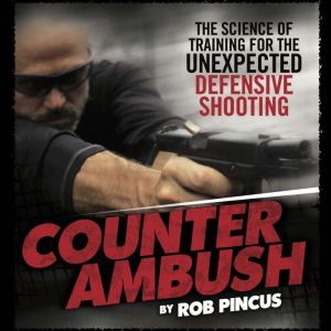 Counter Ambush: The Science Of Training For The Unexpected Defensive Shooting