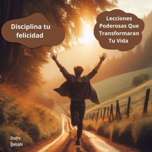 Disciplina Tu Felicidad - Lecciones Poderosas Que Transformaran Tu Vida