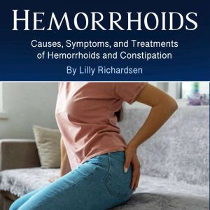 Hemorrhoids: Causes, Symptoms, and Treatments of Hemorrhoids and Constipation