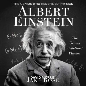 Albert Einstein  The Genius Who Redefined Physics: The Life, Discoveries, and Legacy of the Worlds Most Influential Scientist