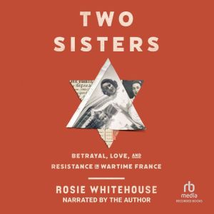 Two Sisters: Betrayal, Love, and Resistance in Wartime France