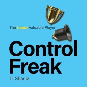 Control Freak - The Least Valuable Player: A dyslexic Type-A entrepreneurial Super Bowl winner winnable micromanager who surre