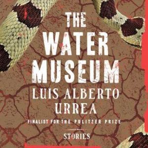 The Water Museum: Stories, Luis Alberto Urrea