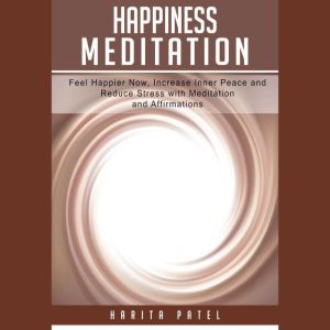 Happiness Meditation: Feel Happier Now, Increase Inner Peace and Reduce Stress with Meditation and Affirmations