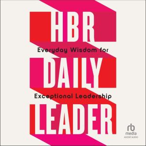 HBR Daily Leader: Everyday Wisdom for Exceptional Leadership