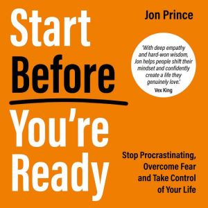 Start Before Youre Ready: Stop Procrastinating, Overcome Fear and Take Control of Your Life