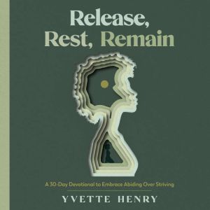 Release, Rest, Remain: A 30-Day Devotional to Embrace Abiding Over Striving