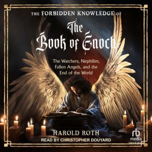 The Forbidden Knowledge of the Book of Enoch: The Watchers, Nephilim, Fallen Angels, and the End of the World