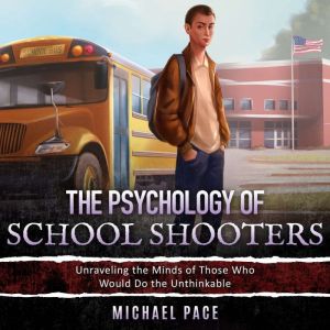 The Psychology of School Shooters, Michael Pace