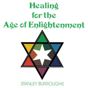 Healing for the Age of Enlightenment, Stanley Burroughs