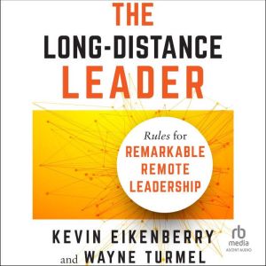 The Long-Distance Leader: Rules for Remarkable Remote Leadership