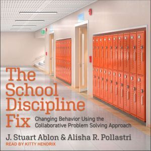 The School Discipline Fix: Changing Behavior Using the Collaborative Problem Solving Approach, J. Stuart Ablon