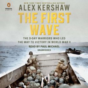 The First Wave The D-Day Warriors Who Led the Way to Victory in World War II, Alex Kershaw