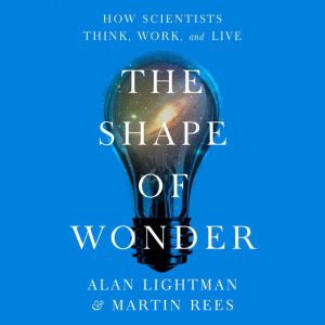 The Shape of Wonder: How Scientists Think, Work, and Live