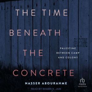 The Time Beneath the Concrete: Palestine Between Camp and Colony