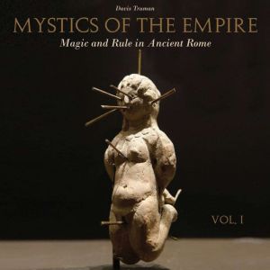 Mystics of the Empire: Magic and Rule in Ancient Rome - Volume 1