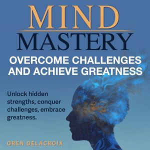 Mind Mastery: Overcome Challenges and Achieve Greatness: Achieve greatness with Mind Mastery: Audio lessons designed for overc