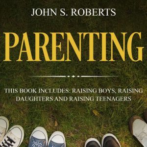 Parenting: 3 Manuscripts - Raising Boys, Raising Daughters and Raising Teenagers