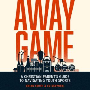 Away Game: A Christian Parent's Guide to Navigating Youth Sports