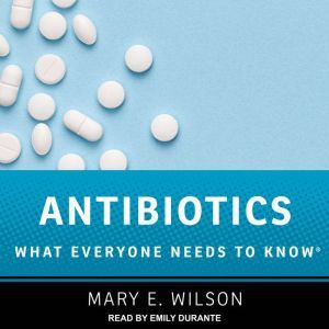 Antibiotics: What Everyone Needs to Know, Mary E. Wilson