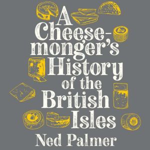 A Cheesemongers History of the Briti..., Ned Palmer