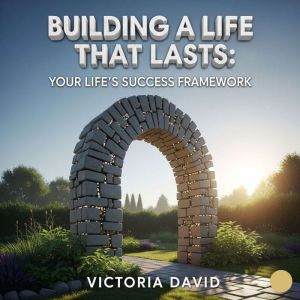 Building a Life That Lasts: Your Life's Success Framework