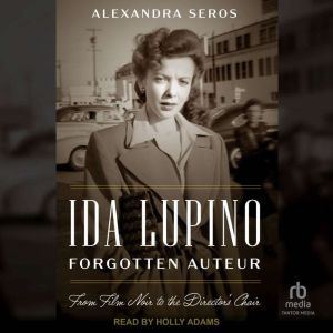 Ida Lupino, Forgotten Auteur: From Film Noir to the Director's Chair